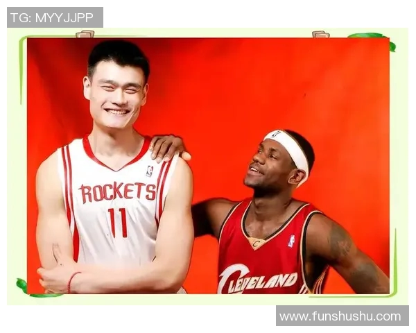 姚明回忆与詹姆斯的篮球岁月与友谊深情瞬间 姚明回忆与詹姆斯的篮球岁月与友谊深情瞬间